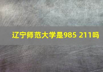 辽宁师范大学是985 211吗